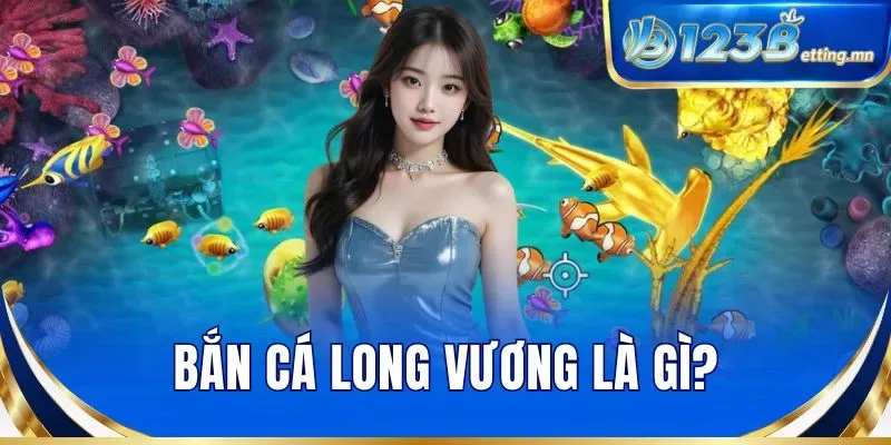 Bắn cá Long Vương là gì?